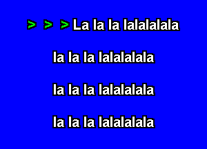 t) LalalalalaIaIaIa

la la la Ialalalala

la la la Ialalalala

la la la Ialalalala