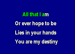 All that I am
0r ever hope to be

Lies in your hands

You are my destiny