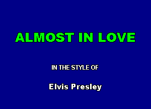 ALMOST IIN ILOVE

IN THE STYLE 0F

Elvis Presley