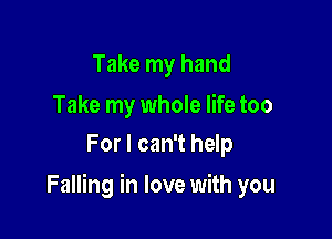 Take my hand

Take my whole life too
For I can't help

Falling in love with you