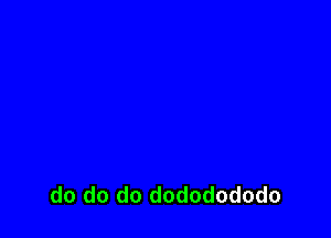 do do do dododododo