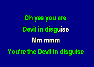 Oh yes you are

Devil in disguise

Mm mmm
You're the Devil in disguise