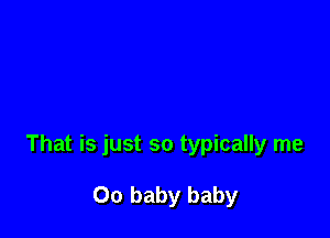 That is just so typically me

00 baby baby