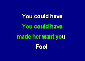 You could have
You could have

made her want you

Fool