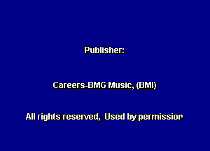 Publisherz

Careets-BMG Music. (BM!)

All rights resented. Used by permissior