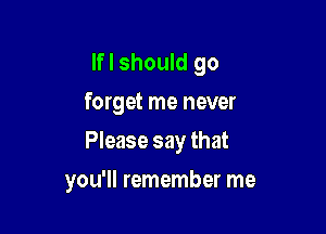 lfl should go
forget me never

Please say that

you'll remember me