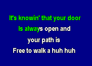 It's knowin' that your door

ls always open and
your path is
Free to walk a huh huh