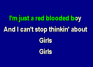 I'm just a red blooded boy

And I can't stop thinkin' about
Girls
Girls