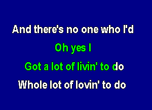 Making fun takes two
Oh yes I

Got a lot of livin' to do
u