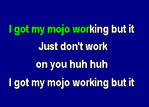 I got my mojo working but it
Just don't work
on you huh huh

I got my mojo working but it