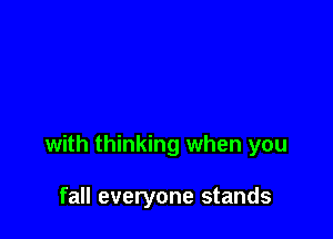 with thinking when you

fall everyone stands