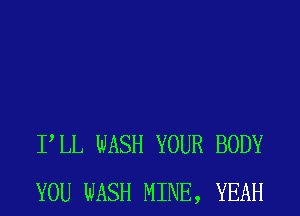 PLL WASH YOUR BODY
YOU WASH MINE, YEAH