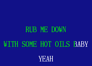 RUB ME DOWN
WITH SOME HOT OILS BABY
YEAH