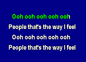 Ooh ooh ooh ooh ooh
People thafs the way I feel
Ooh ooh ooh ooh ooh

People that's the way I feel