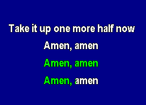 Take it up one more half now

Amen, amen
Amen, amen
Amen, amen