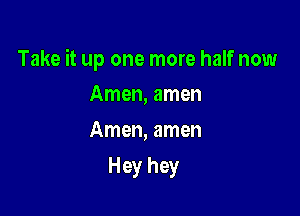 Take it up one more half now

Amen, amen
Amen, amen
Hey hey