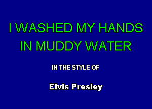 I WASHED lVlY HANDS
IN MUDDY WATER

IN THE STYLE 0F

Elvis Presley