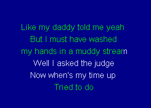 Luke my daddy told me yeah
But I must have washed
my hands in a muddy stream

Well I asked the judge
Now when's my time up
Tried to do