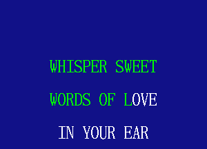 WHISPER SWEET

WORDS OF LOVE
IN YOUR EAR