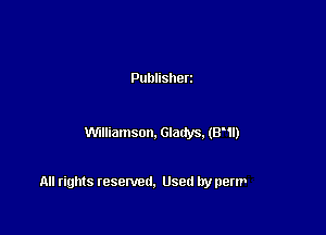 Publisherz

Williamson. Glatfys. (8'1!)

All rights resented. Used by perm