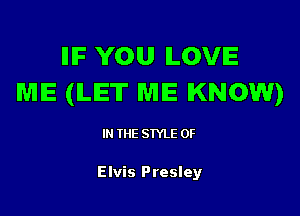 IIIF YOU ILOVIE
WIIE (LET ME KNOW)

I THE STYLE 0F

Elvis Presley