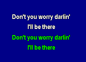 Don't you worry darlin'
I'll be there

Don't you worry darlin'
I'll be there