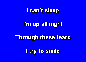 I can't sleep

I'm up all night

Through these tears

I try to smile
