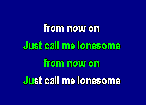 from now on
Just call me lonesome
from now on

Just call me lonesome