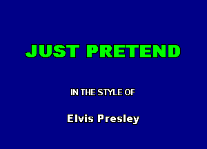 JUST PRETENID

IN (E SIYLE 0F

Elvis Presley