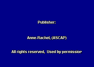 Publisherz

Anne-Rachel. (ASCAP)

All rights resented. Used by permissior