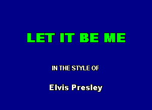 ILIE'IT ll'IT BE ME

IN THE STYLE 0F

Elvis Presley