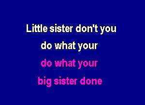 Little sister don't you

do what your