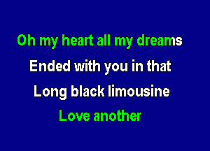 Oh my heart all my dreams

Ended with you in that

Long black limousine
Love another