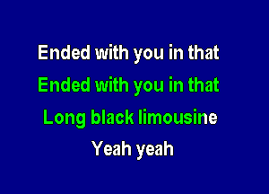 Ended with you in that

Ended with you in that

Long black limousine
Yeah yeah