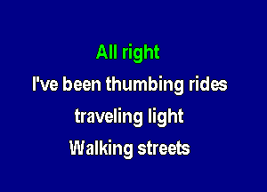 All right
I've been thumbing rides

traveling light

Walking streets