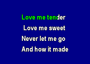 Love me tender
Love me sweet

Never let me go

And how it made