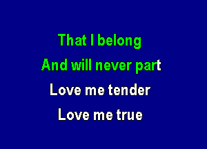 That I belong
And will never part

Love me tender
Love me true
