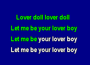 Lover doll lover doll
Let me be your lover boy
Let me be your lover boy

Let me be your lover boy