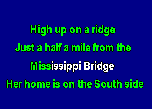 High up on a ridge
Just a half a mile from the

Mississippi Bridge

Her home is on the South side