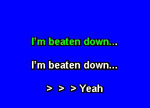 Pm beaten down...

Pm beaten down...

7-' Yeah