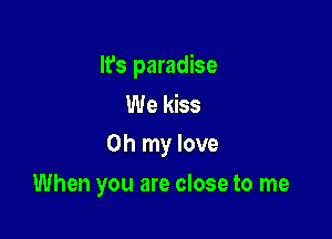 It's paradise

We kiss
Oh my love

When you are close to me