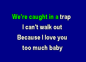 We're caught in a trap
I can't walk out

Because I love you

too much baby