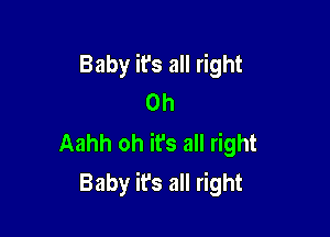 Baby it's all right
on

Aahh oh ifs all right
Baby it's all right