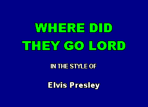WIHHEIRIE IDIIID
THEY GO ILOIRI

IN THE STYLE 0F

Elvis Presley