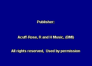 Publisherz

Acuff-Rose. R and H Music, (BM!)

All rights resented. Used by permission