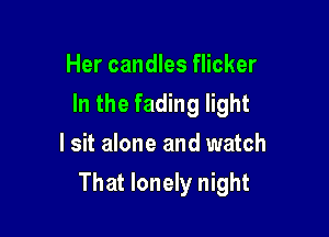 Her candles flicker
In the fading light
I sit alone and watch

That lonely night