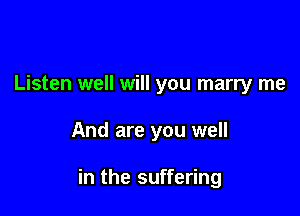Listen well will you marry me

And are you well

in the suffering