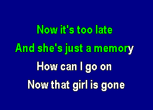 Now it's too late
And she'sjust a memory
How can I go on

Now that girl is gone