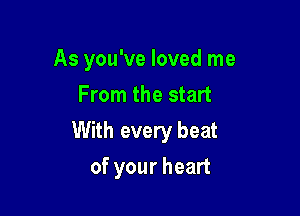 As you've loved me
From the start

With every beat

of your heart