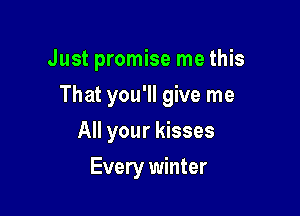 Just promise me this

That you'll give me

All your kisses
Every winter